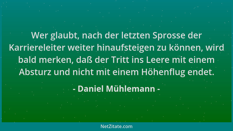 Daniel Mühlemann - Wer glaubt, nach der letzten Sprosse der Karriereleiter weiter hinaufsteigen zu können, wird bald merken...