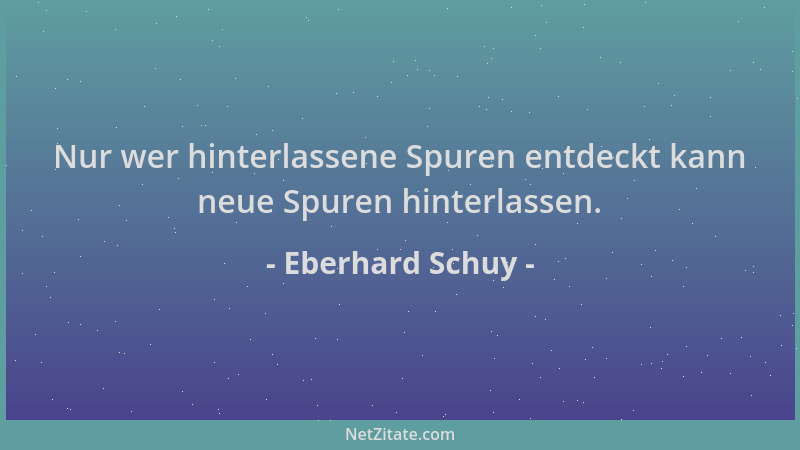 Eberhard Schuy - Nur wer hinterlassene Spuren entdeckt kann neue Spuren hinterlassen....