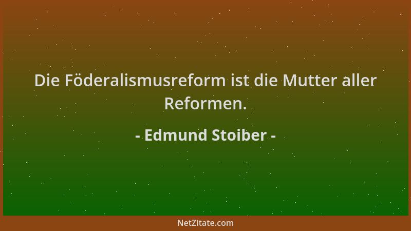 Edmund Stoiber - Die Föderalismusreform ist die Mutter aller Reformen....