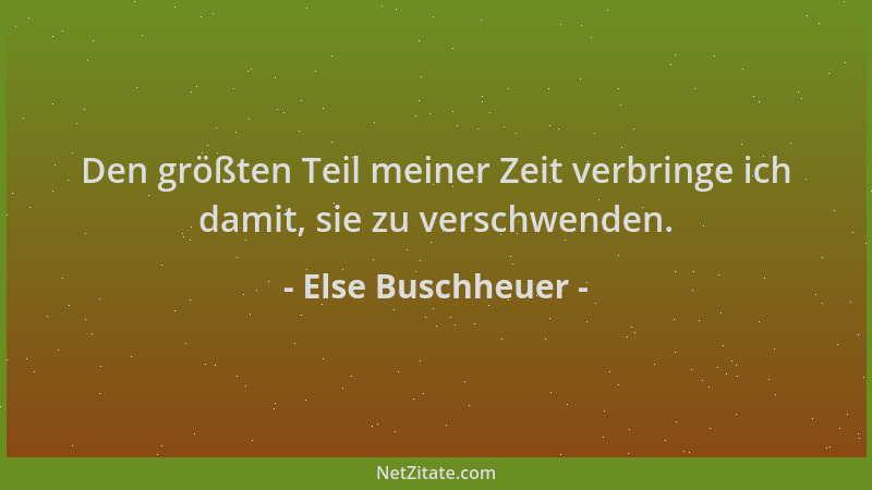 Else Buschheuer - Den größten Teil meiner Zeit verbringe ich damit, sie zu verschwenden....