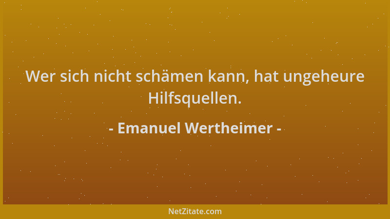 Emanuel Wertheimer - Wer sich nicht schämen kann, hat ungeheure Hilfsquellen....