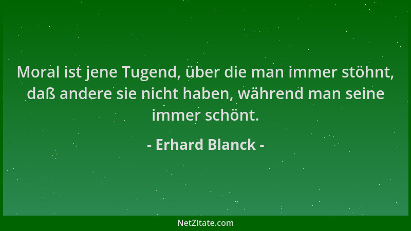 Erhard Blanck - Moral ist jene Tugend, über die man immer stöhnt, daß andere sie nicht haben, während man seine immer schön...