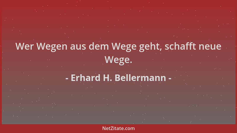 Erhard H. Bellermann - Wer Wegen aus dem Wege geht, schafft neue Wege....