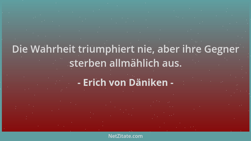 Erich von Däniken - Die Wahrheit triumphiert nie, aber ihre Gegner sterben allmählich aus....