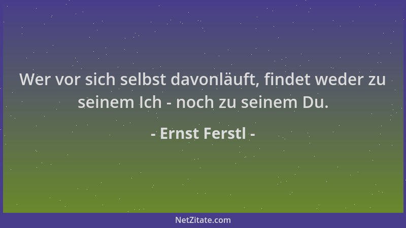 Ernst Ferstl - Wer vor sich selbst davonläuft, findet weder zu seinem Ich - noch zu seinem Du....