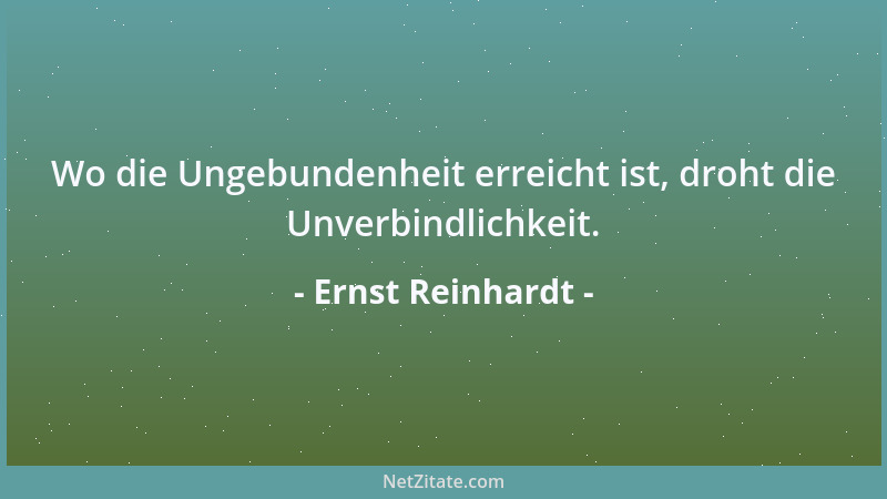 Ernst Reinhardt - Wo die Ungebundenheit erreicht ist, droht die Unverbindlichkeit....