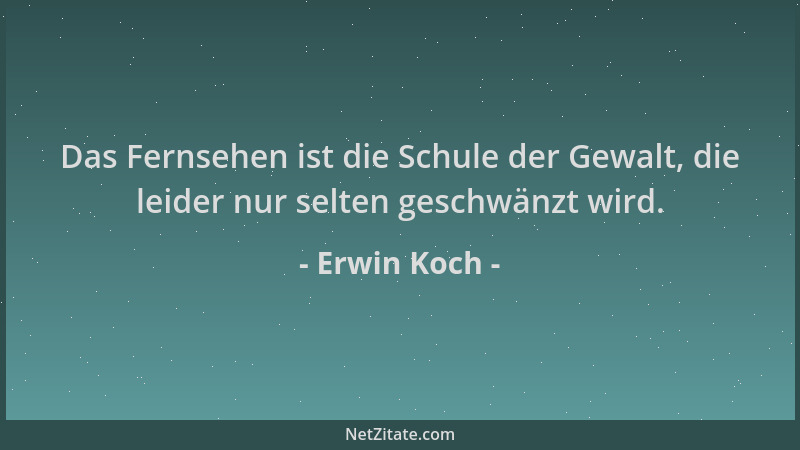 Erwin Koch - Das Fernsehen ist die Schule der Gewalt, die leider nur selten geschwänzt wird....