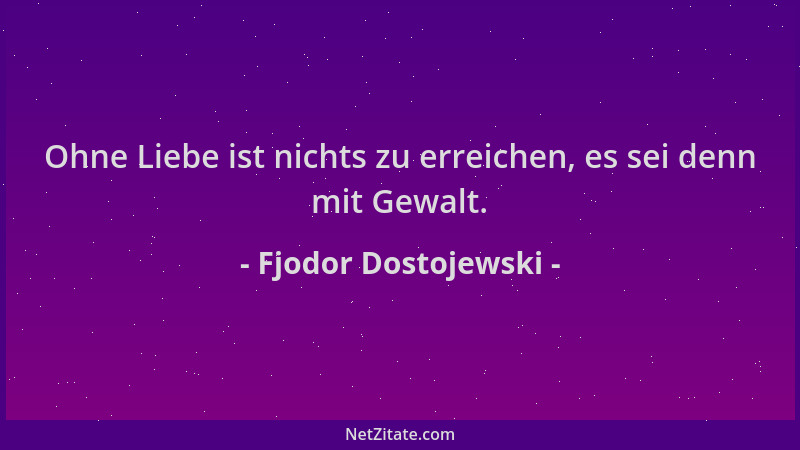 Fjodor Dostojewski - Ohne Liebe ist nichts zu erreichen, es sei denn mit Gewalt....
