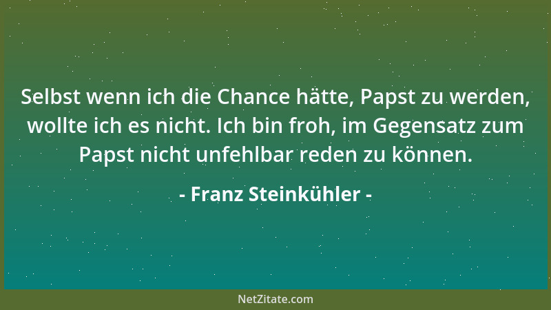 Franz Steinkühler - Selbst wenn ich die Chance hätte, Papst zu werden, wollte ich es nicht. Ich bin froh, im Gegensatz zum...