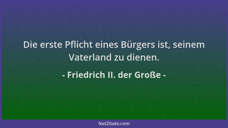 Friedrich II. der Große - Die erste Pflicht eines Bürgers ist, seinem Vaterland zu dienen....