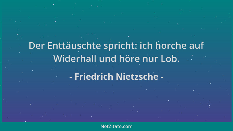Friedrich Nietzsche - Der Enttäuschte spricht: ich horche auf Widerhall und höre nur Lob....