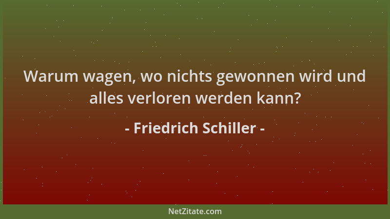 Friedrich Schiller - Warum wagen, wo nichts gewonnen wird und alles verloren werden kann?...