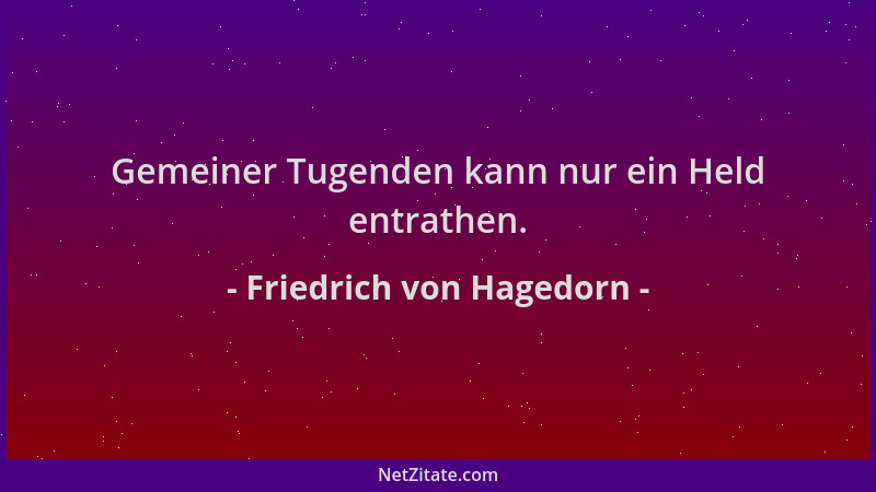Friedrich von Hagedorn - Gemeiner Tugenden kann nur ein Held entrathen....