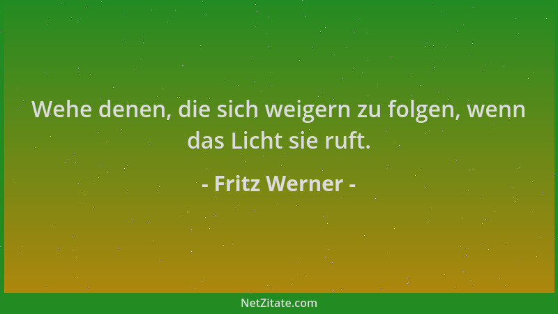 Fritz Werner - Wehe denen, die sich weigern zu folgen, wenn das Licht sie ruft....