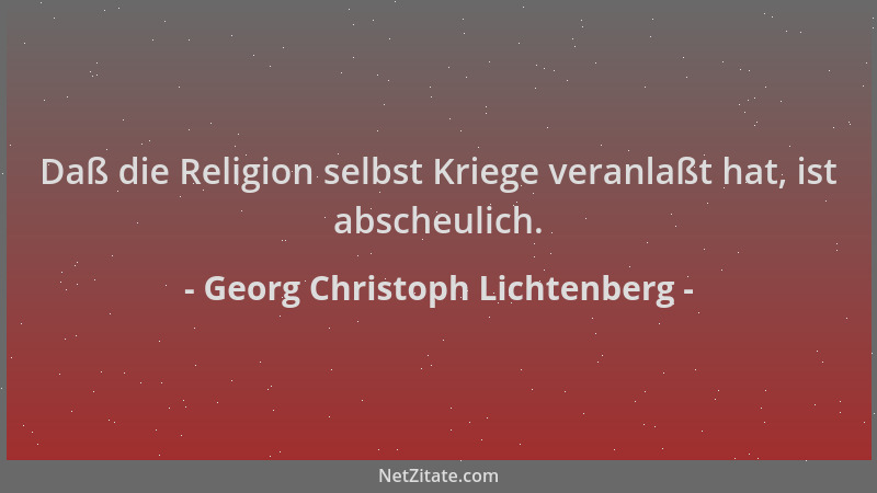 Georg Christoph Lichtenberg - Daß die Religion selbst Kriege veranlaßt hat, ist abscheulich....
