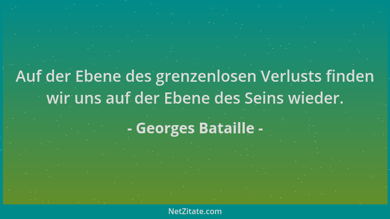 Georges Bataille - Auf der Ebene des grenzenlosen Verlusts finden wir uns auf der Ebene des Seins wieder....