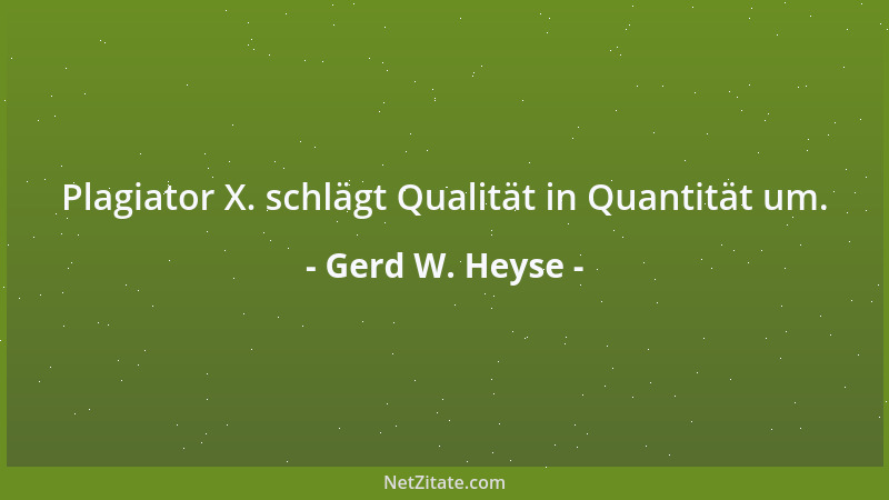 Gerd W. Heyse - Plagiator X. schlägt Qualität in Quantität um....
