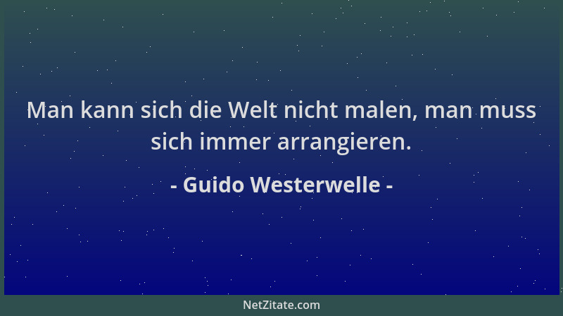 Guido Westerwelle - Man kann sich die Welt nicht malen, man muss sich immer arrangieren....