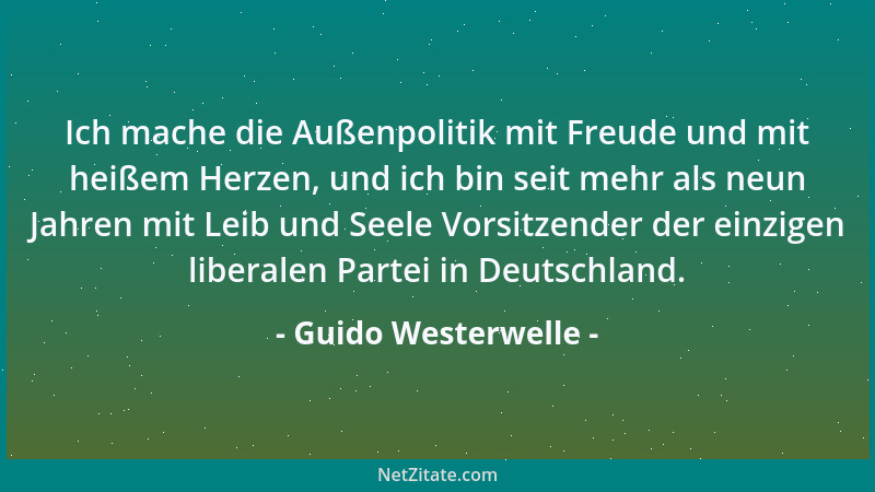 Guido Westerwelle - Ich mache die Außenpolitik mit Freude und mit heißem Herzen, und ich bin seit mehr als neun Jahren mit...