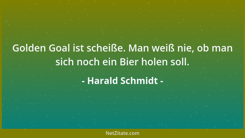 Harald Schmidt - Golden Goal ist scheiße. Man weiß nie, ob man sich noch ein Bier holen soll....