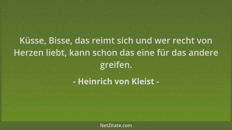 Heinrich von Kleist - Küsse, Bisse, das reimt sich und wer recht von Herzen liebt, kann schon das eine für das andere greif...
