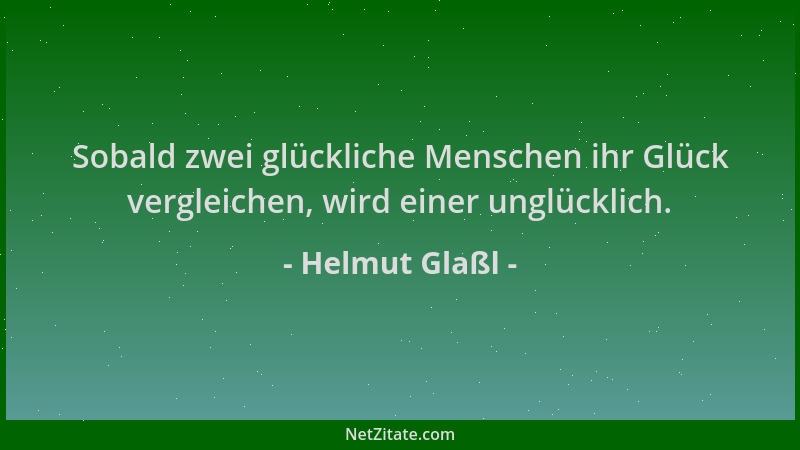 Helmut Glaßl - Sobald zwei glückliche Menschen ihr Glück vergleichen, wird einer unglücklich....