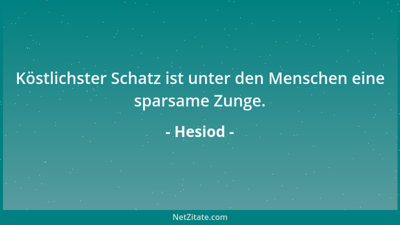 Hesiod - Köstlichster Schatz ist unter den Menschen eine sparsame Zunge....