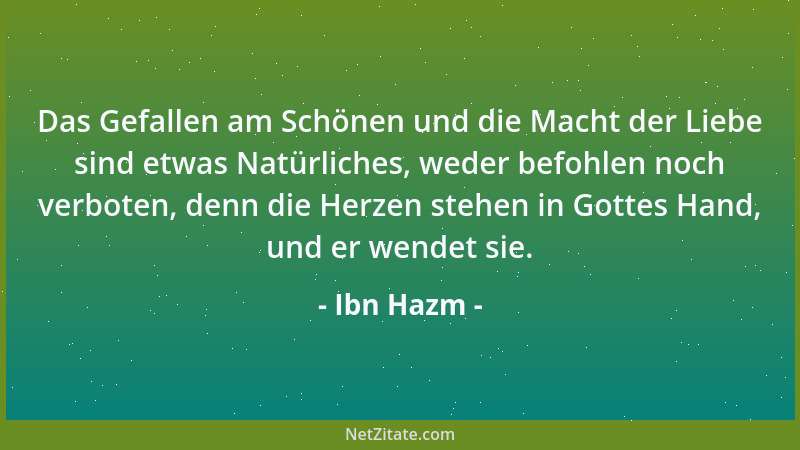 Ibn Hazm - Das Gefallen am Schönen und die Macht der Liebe sind etwas Natürliches, weder befohlen noch verboten, denn die H...