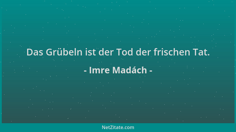 Imre Madách - Das Grübeln ist der Tod der frischen Tat....