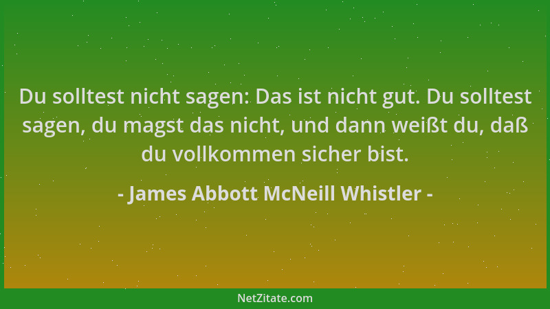 James Abbott McNeill Whistler - Du solltest nicht sagen: Das ist nicht gut. Du solltest sagen, du magst das nicht, und dann...