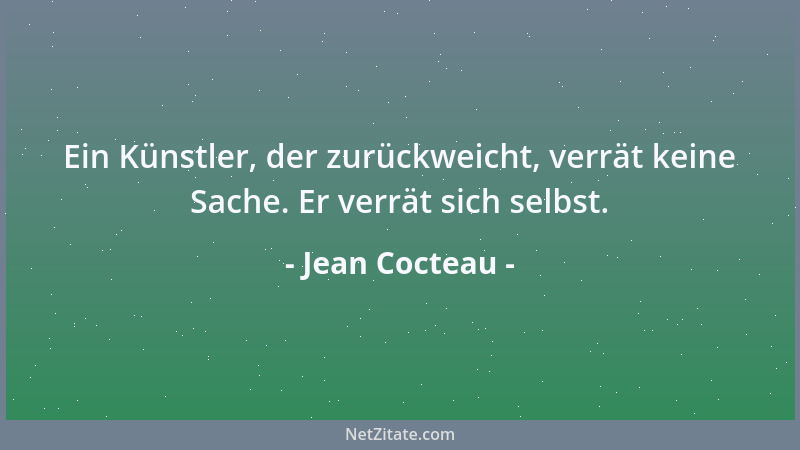 Jean Cocteau - Ein Künstler, der zurückweicht, verrät keine Sache. Er verrät sich selbst....