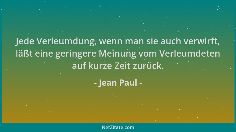 Jean Paul - Jede Verleumdung, wenn man sie auch verwirft, läßt eine geringere Meinung vom Verleumdeten auf kurze Zeit zurüc...