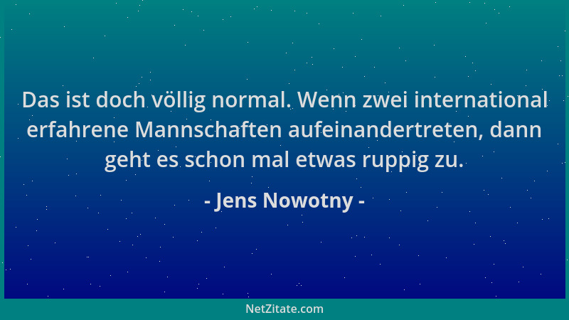 Jens Nowotny - Das ist doch völlig normal. Wenn zwei international erfahrene Mannschaften aufeinandertreten, dann geht es s...