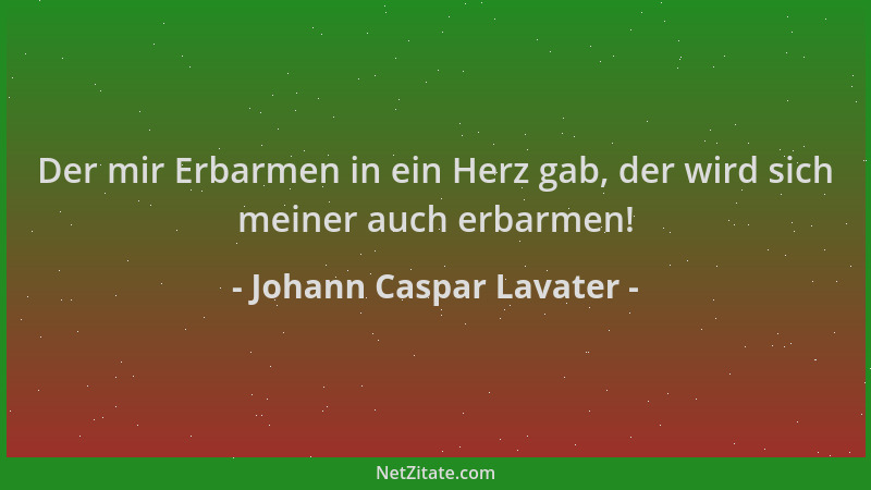 Johann Caspar Lavater - Der mir Erbarmen in ein Herz gab, der wird sich meiner auch erbarmen!...