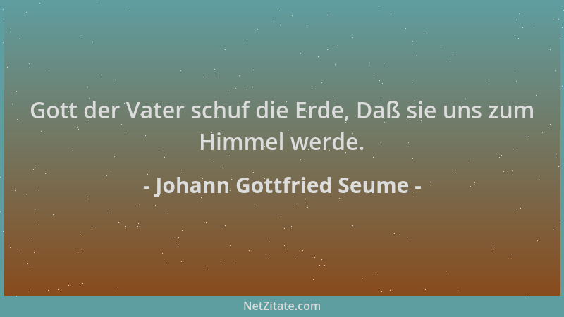 Johann Gottfried Seume - Gott der Vater schuf die Erde, Daß sie uns zum Himmel werde....