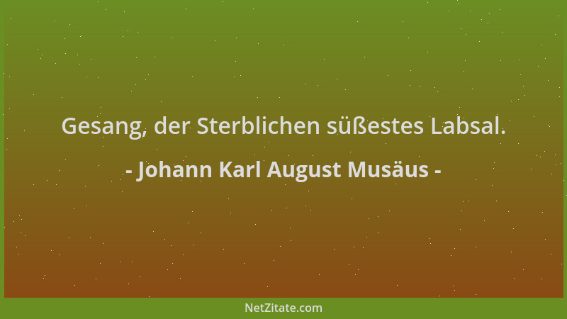 Johann Karl August Musäus - Gesang, der Sterblichen süßestes Labsal....