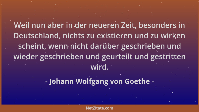 Johann Wolfgang von Goethe - Weil nun aber in der neueren Zeit, besonders in Deutschland, nichts zu existieren und zu wirke...