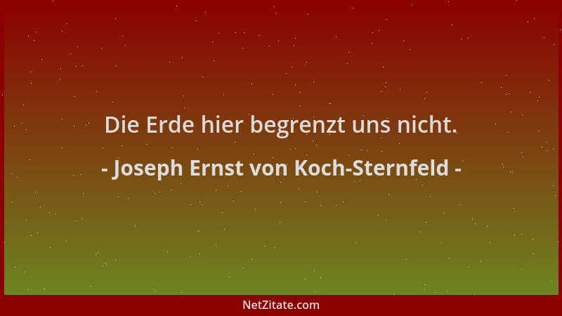Joseph Ernst von Koch-Sternfeld - Die Erde hier begrenzt uns nicht....