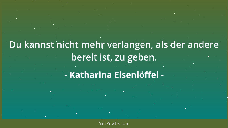 Katharina Eisenlöffel - Du kannst nicht mehr verlangen, als der andere bereit ist, zu geben....