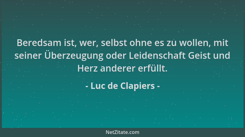 Luc de Clapiers - Beredsam ist, wer, selbst ohne es zu wollen, mit seiner Überzeugung oder Leidenschaft Geist und Herz ande...