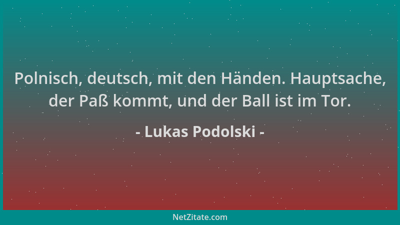 Lukas Podolski - Polnisch, deutsch, mit den Händen. Hauptsache, der Paß kommt, und der Ball ist im Tor....