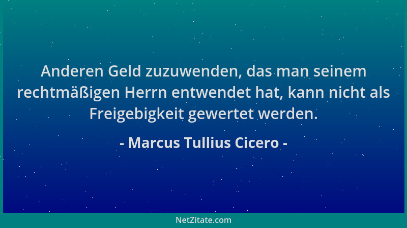 Marcus Tullius Cicero - Anderen Geld zuzuwenden, das man seinem rechtmäßigen Herrn entwendet hat, kann nicht als Freigebigk...