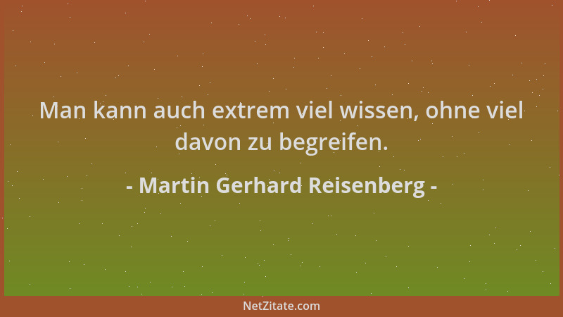 Martin Gerhard Reisenberg - Man kann auch extrem viel wissen, ohne viel davon zu begreifen....