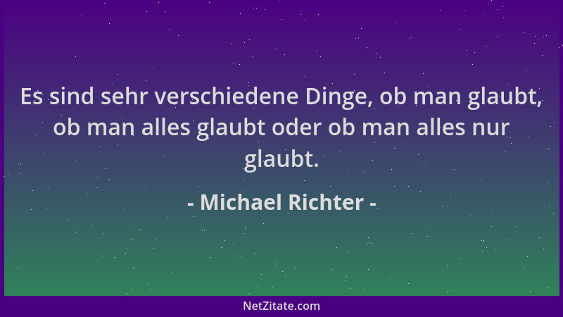 Michael Richter - Es sind sehr verschiedene Dinge, ob man glaubt, ob man alles glaubt oder ob man alles nur glaubt....