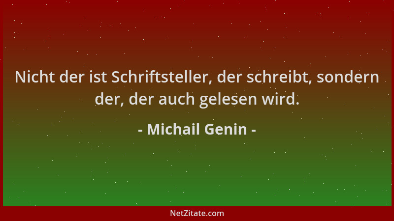 Michail Genin - Nicht der ist Schriftsteller, der schreibt, sondern der, der auch gelesen wird....