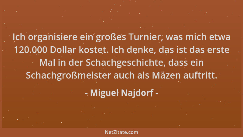 Miguel Najdorf - Ich organisiere ein großes Turnier, was mich etwa 120.000 Dollar kostet. Ich denke, das ist das erste Mal...