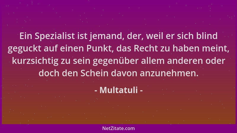 Multatuli - Ein Spezialist ist jemand, der, weil er sich blind geguckt auf einen Punkt, das Recht zu haben meint, kurzsicht...