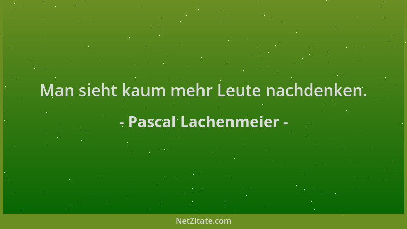 Pascal Lachenmeier - Man sieht kaum mehr Leute nachdenken....