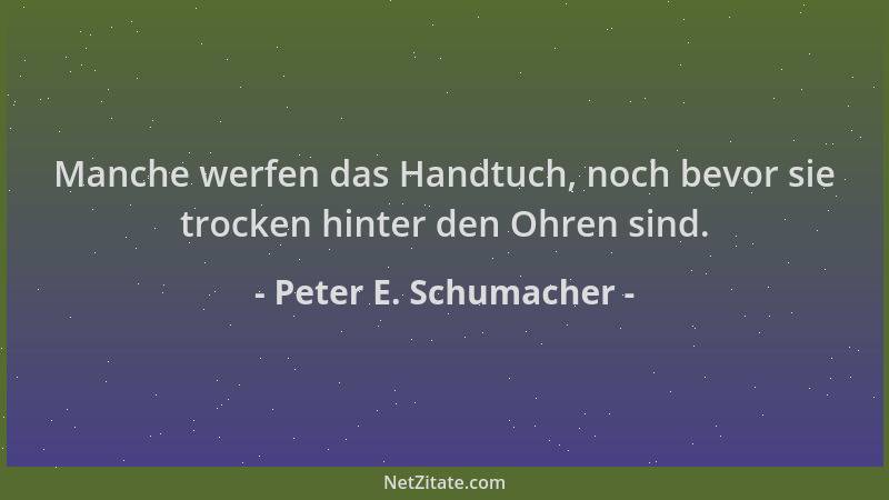 Peter E. Schumacher - Manche werfen das Handtuch, noch bevor sie trocken hinter den Ohren sind....