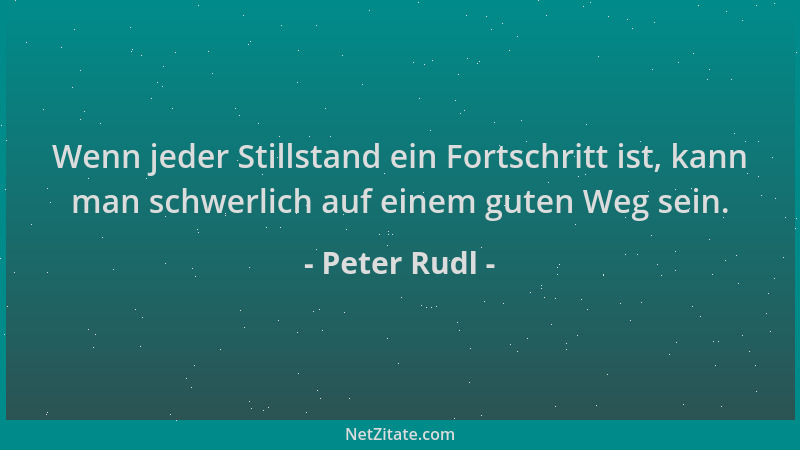 Peter Rudl - Wenn jeder Stillstand ein Fortschritt ist, kann man schwerlich auf einem guten Weg sein....